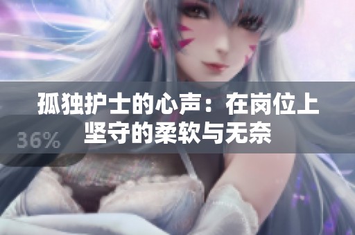 孤獨護士的心聲：在崗位上堅守的柔軟與無奈