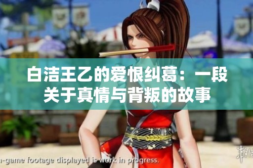 白潔王乙的愛(ài)恨糾葛：一段關(guān)于真情與背叛的故事