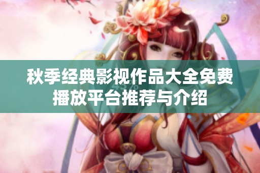 秋季經(jīng)典影視作品大全免費(fèi)播放平臺(tái)推薦與介紹