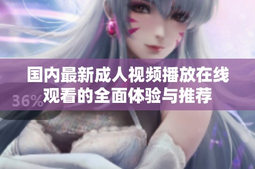 國內最新成人視頻播放在線觀看的全面體驗與推薦