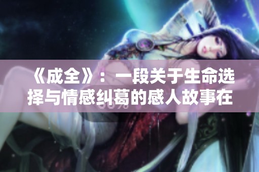 《成全》：一段關(guān)于生命選擇與情感糾葛的感人故事在線觀看
