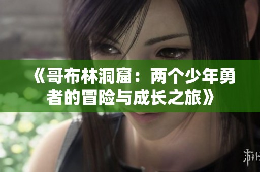 《哥布林洞窟：兩個(gè)少年勇者的冒險(xiǎn)與成長(zhǎng)之旅》