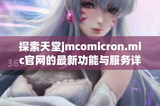 探索天堂jmcomicron.mic官網(wǎng)的最新功能與服務(wù)詳情