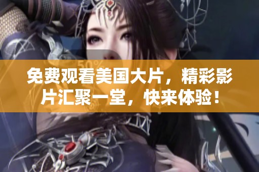 免費觀看美國大片，精彩影片匯聚一堂，快來體驗！