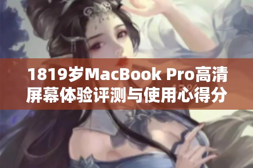 1819歲MacBook Pro高清屏幕體驗評測與使用心得分享