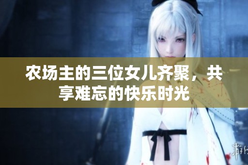 農(nóng)場主的三位女兒齊聚，共享難忘的快樂時光
