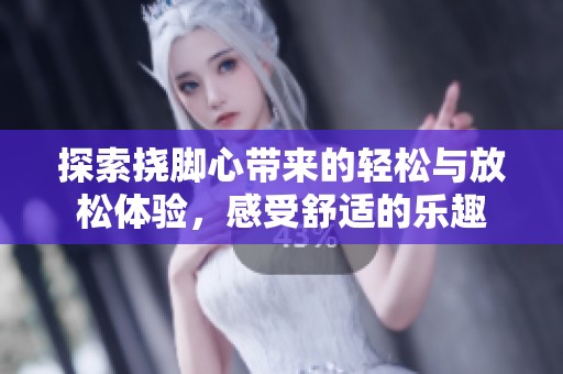探索撓腳心帶來的輕松與放松體驗，感受舒適的樂趣