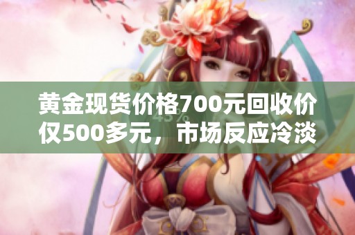 黃金現(xiàn)貨價格700元回收價僅500多元，市場反應(yīng)冷淡