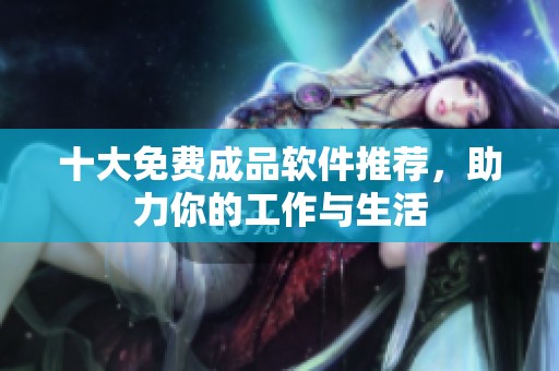十大免費成品軟件推薦，助力你的工作與生活