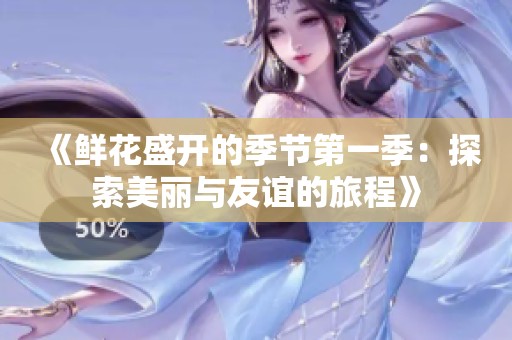 《鮮花盛開的季節(jié)第一季：探索美麗與友誼的旅程》