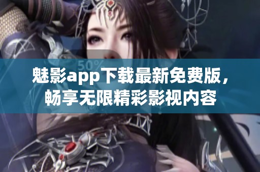 魅影app下載最新免費版，暢享無限精彩影視內容