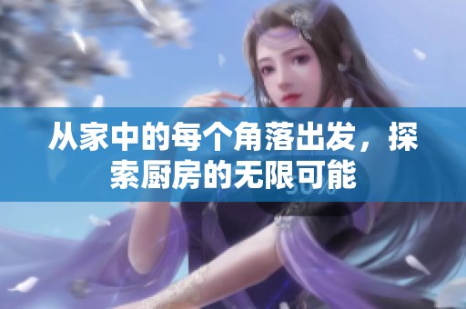 從家中的每個(gè)角落出發(fā)，探索廚房的無(wú)限可能