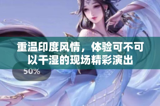 重溫印度風(fēng)情，體驗可不可以干濕的現(xiàn)場精彩演出