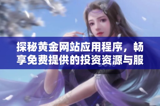 探秘黃金網(wǎng)站應(yīng)用程序，暢享免費提供的投資資源與服務(wù)