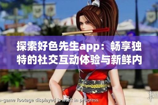 探索好色先生app：暢享獨特的社交互動體驗與新鮮內(nèi)容