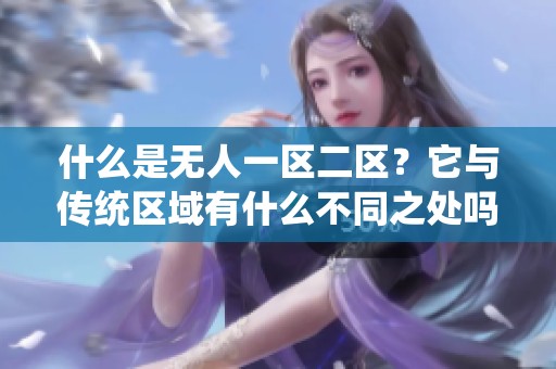 什么是無(wú)人一區(qū)二區(qū)？它與傳統(tǒng)區(qū)域有什么不同之處嗎