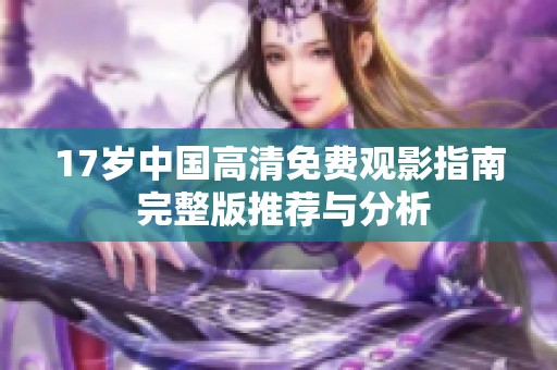 17歲中國高清免費(fèi)觀影指南 完整版推薦與分析