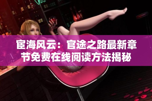 宦海風云：官途之路最新章節(jié)免費在線閱讀方法揭秘