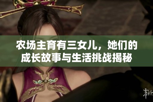 農(nóng)場(chǎng)主育有三女兒，她們的成長(zhǎng)故事與生活挑戰(zhàn)揭秘