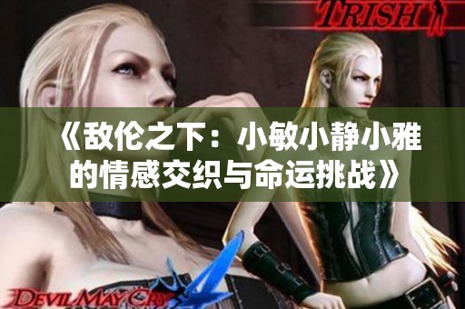 《敵倫之下：小敏小靜小雅的情感交織與命運挑戰(zhàn)》