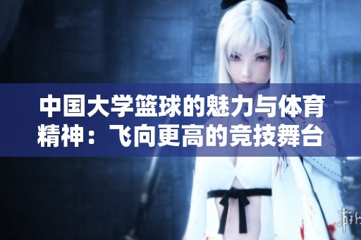 中國(guó)大學(xué)籃球的魅力與體育精神：飛向更高的競(jìng)技舞臺(tái)