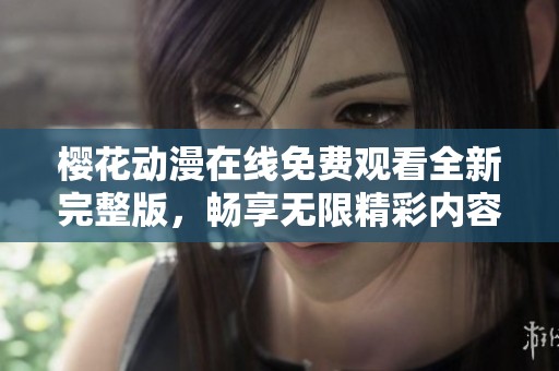 櫻花動(dòng)漫在線免費(fèi)觀看全新完整版，暢享無限精彩內(nèi)容