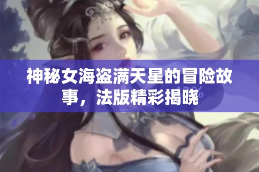 神秘女海盜滿天星的冒險(xiǎn)故事，法版精彩揭曉