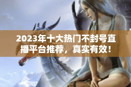2023年十大熱門不封號(hào)直播平臺(tái)推薦，真實(shí)有效！