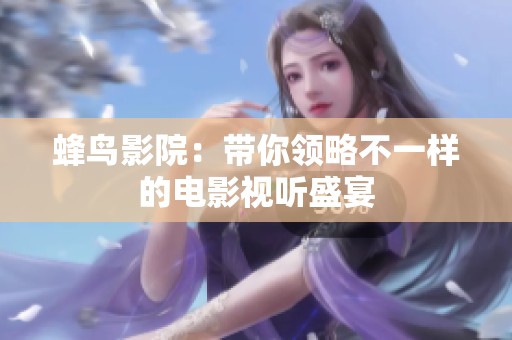 蜂鳥影院：帶你領略不一樣的電影視聽盛宴