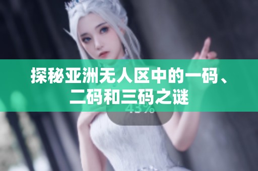 探秘亞洲無人區(qū)中的一碼、二碼和三碼之謎