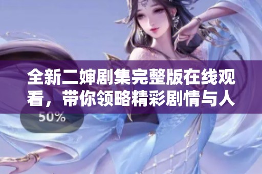 全新二嬸劇集完整版在線觀看，帶你領(lǐng)略精彩劇情與人物關(guān)系