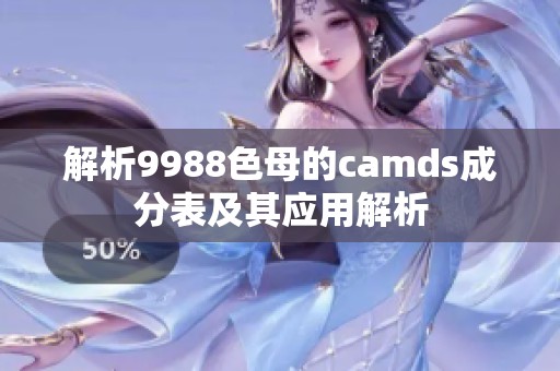 解析9988色母的camds成分表及其應(yīng)用解析 解析9988色母的camds成分表及其應(yīng)用解析