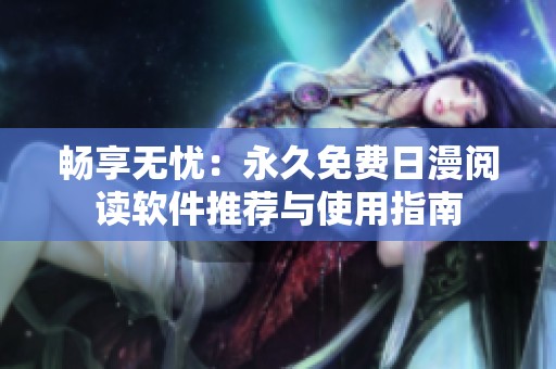 暢享無(wú)憂：永久免費(fèi)日漫閱讀軟件推薦與使用指南