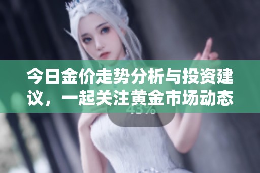 今日金價走勢分析與投資建議，一起關注黃金市場動態(tài)