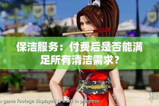保潔服務(wù)：付費(fèi)后是否能滿(mǎn)足所有清潔需求？