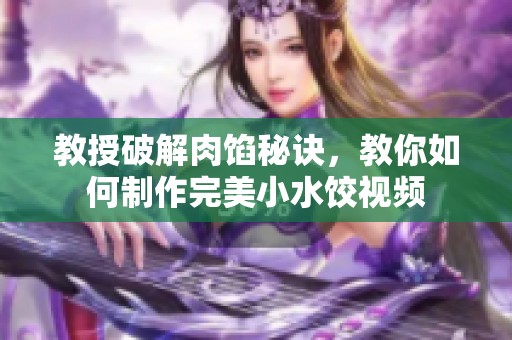教授破解肉餡秘訣，教你如何制作完美小水餃視頻