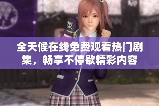 全天候在線免費(fèi)觀看熱門劇集，暢享不停歇精彩內(nèi)容