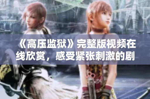 《高壓監(jiān)獄》完整版視頻在線欣賞，感受緊張刺激的劇情體驗(yàn)