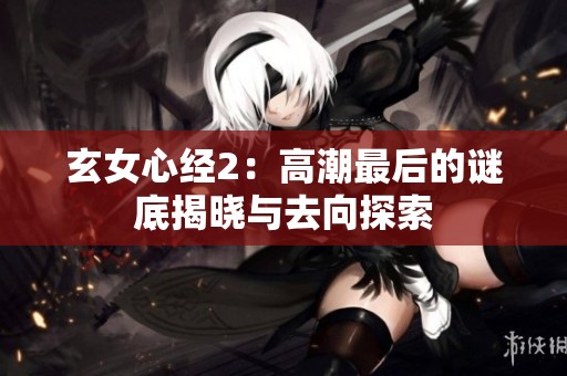 玄女心經(jīng)2：高潮最后的謎底揭曉與去向探索