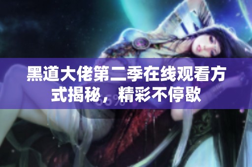 黑道大佬第二季在線觀看方式揭秘，精彩不停歇