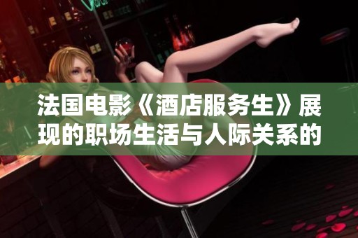 法國電影《酒店服務(wù)生》展現(xiàn)的職場生活與人際關(guān)系的真實寫照
