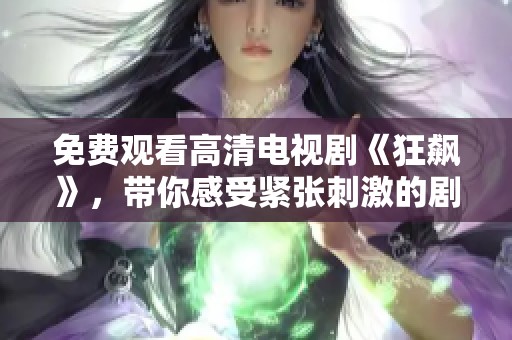 免費(fèi)觀看高清電視劇《狂飆》，帶你感受緊張刺激的劇情體驗(yàn)
