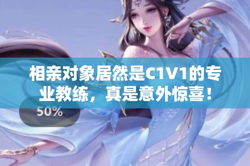 相親對象居然是C1V1的專業(yè)教練，真是意外驚喜！