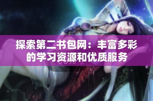 探索第二書(shū)包網(wǎng)：豐富多彩的學(xué)習(xí)資源和優(yōu)質(zhì)服務(wù)