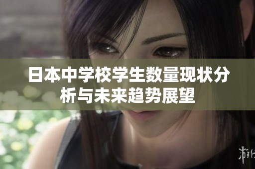 日本中學(xué)校學(xué)生數(shù)量現(xiàn)狀分析與未來(lái)趨勢(shì)展望