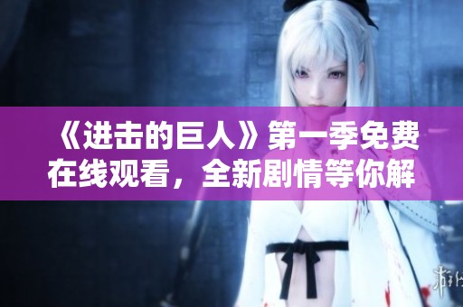 《進擊的巨人》第一季免費在線觀看，全新劇情等你解鎖！