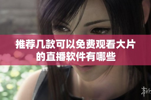 推薦幾款可以免費(fèi)觀看大片的直播軟件有哪些