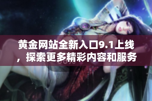 黃金網(wǎng)站全新入口9.1上線，探索更多精彩內(nèi)容和服務(wù)