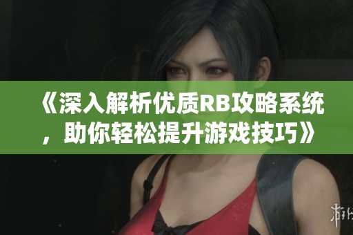 《深入解析優(yōu)質(zhì)RB攻略系統(tǒng)，助你輕松提升游戲技巧》
