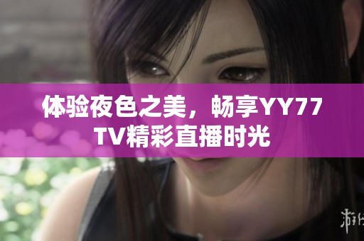 體驗夜色之美，暢享YY77TV精彩直播時光